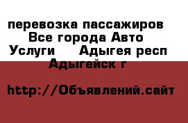 перевозка пассажиров - Все города Авто » Услуги   . Адыгея респ.,Адыгейск г.